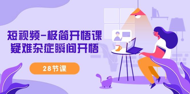 短视频-极简开悟课，疑难杂症瞬间开悟(28节课)-智库云网创