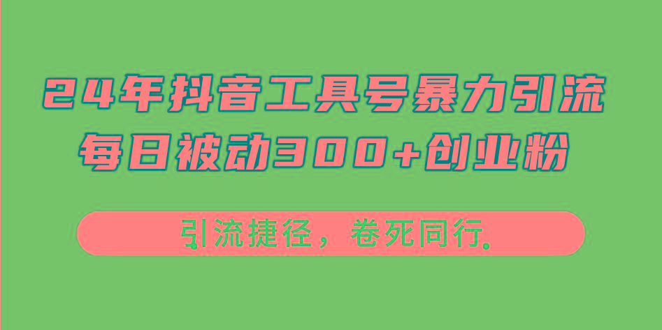 24年抖音工具号暴力引流，每日被动300+创业粉，创业粉捷径，卷死同行-智库云网创