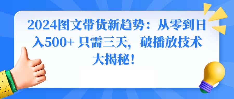 2024图文带货新趋势：从零到日入500+ 只需三天，破播放技术大揭秘！-智库云网创
