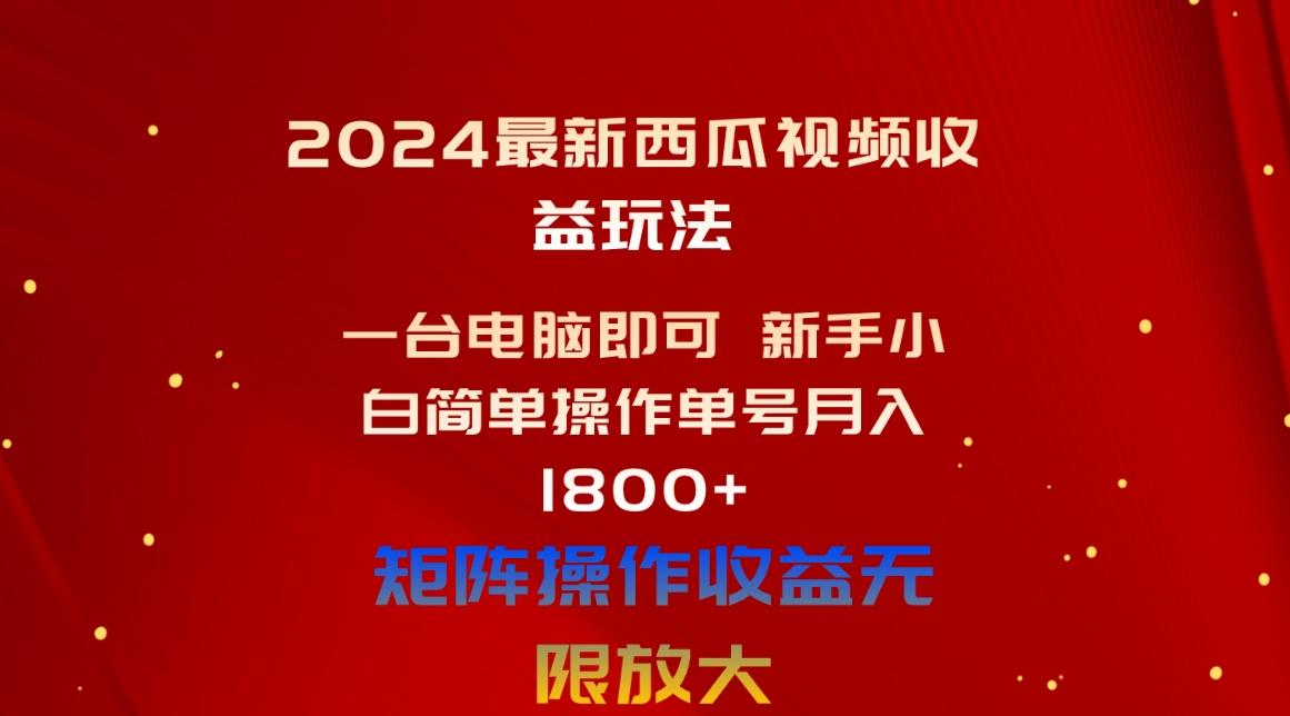2024最新西瓜视频收益玩法，一台电脑即可 新手小白简单操作单号月入1800+-智库云网创