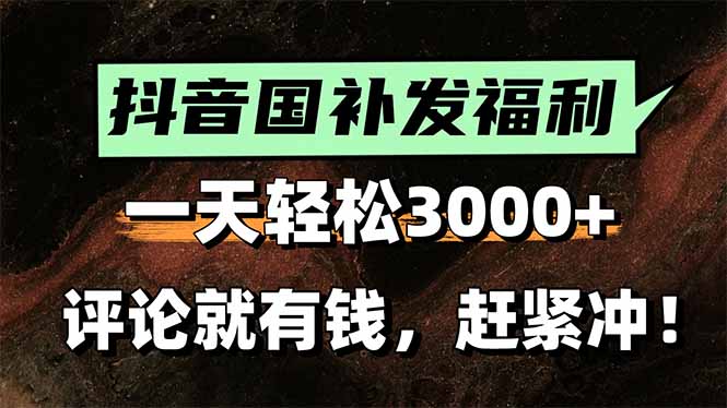 一天轻松3000+，抖音国补福利！评论就有钱，还有额外躺赚！-智库云网创
