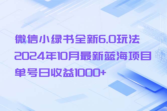 微信小绿书全新6.0玩法，2024年10月最新蓝海项目，单号日收益1000+-智库云网创