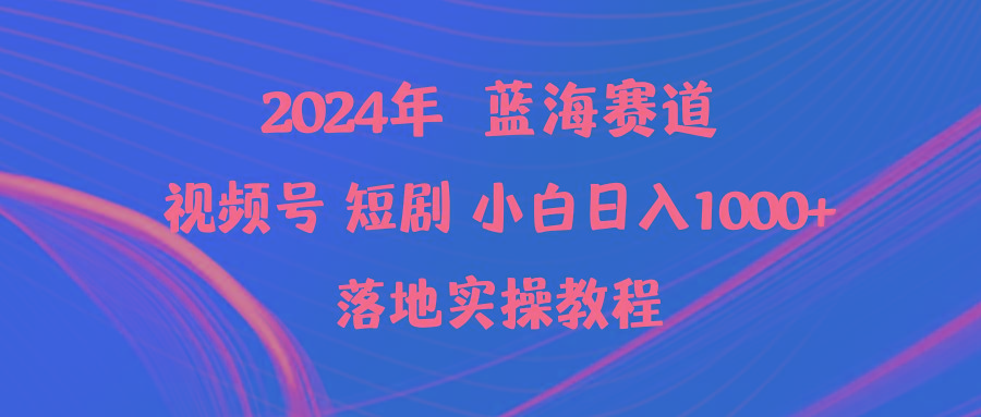 (9634期)2024年蓝海赛道视频号短剧 小白日入1000+落地实操教程-智库云网创