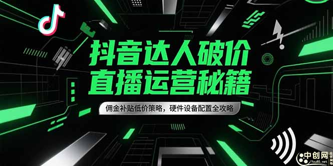 抖音达人破价直播运营秘籍，佣金补贴低价策略，硬件设备配置全攻略-智库云网创