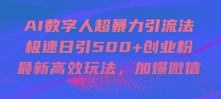 AI数字人超暴力引流法，极速日引500+创业粉，最新高效玩法，加爆微信-智库云网创
