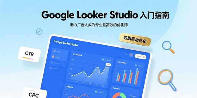 Google Looker Studio入门指南，助力广告人成为专业且高效的优化师-智库云网创