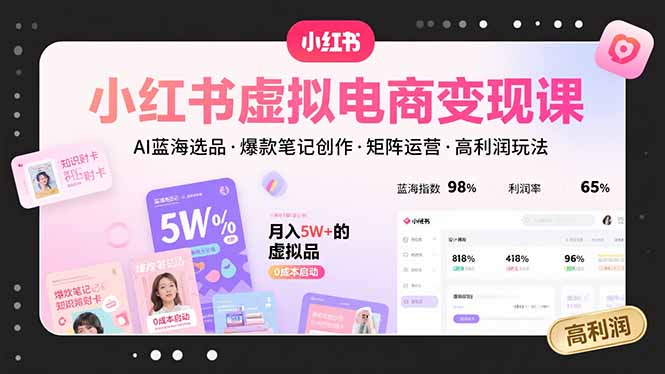 小红书虚拟电商变现课，AI蓝海选品，爆款笔记创作，矩阵运营，高利润玩法-智库云网创