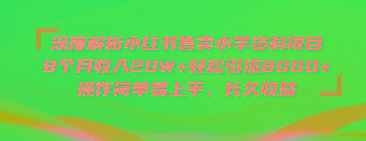 深度解析小红书售卖小学资料项目 8个月收入20W+轻松引流8000+操作简单…-智库云网创