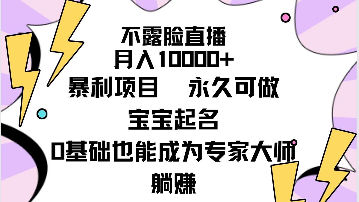 (9326期)不露脸直播，月入10000+暴利项目，永久可做，宝宝起名(详细教程+软件)-智库云网创