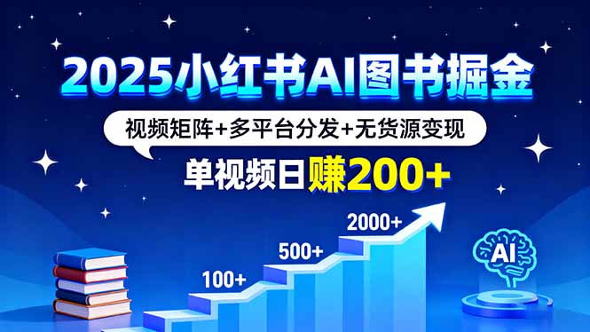 2025小红书AI图书掘金，视频矩阵+多平台分发+无货源变现，单视频日赚200+-智库云网创