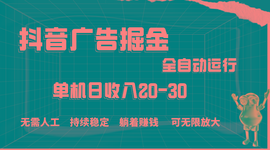 抖音广告掘金，单机产值20-30，全程自动化操作-智库云网创