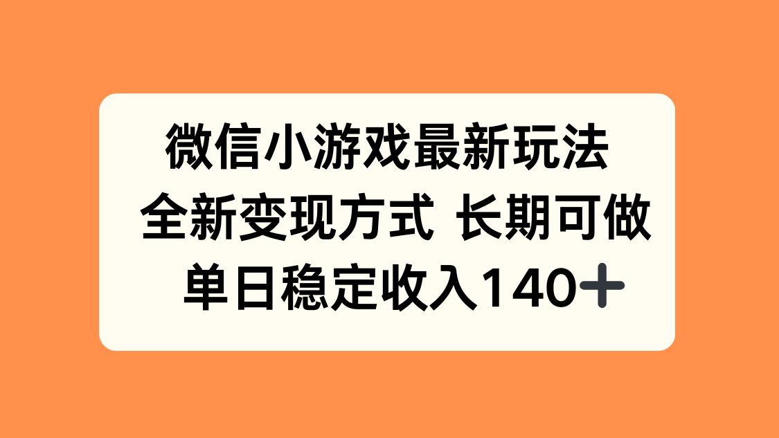 微信小游戏最新玩法，全新变现方式，单日稳定收入140+-智库云网创