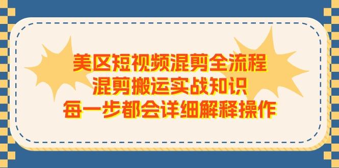 美区短视频混剪全流程，混剪搬运实战知识，每一步都会详细解释操作-智库云网创