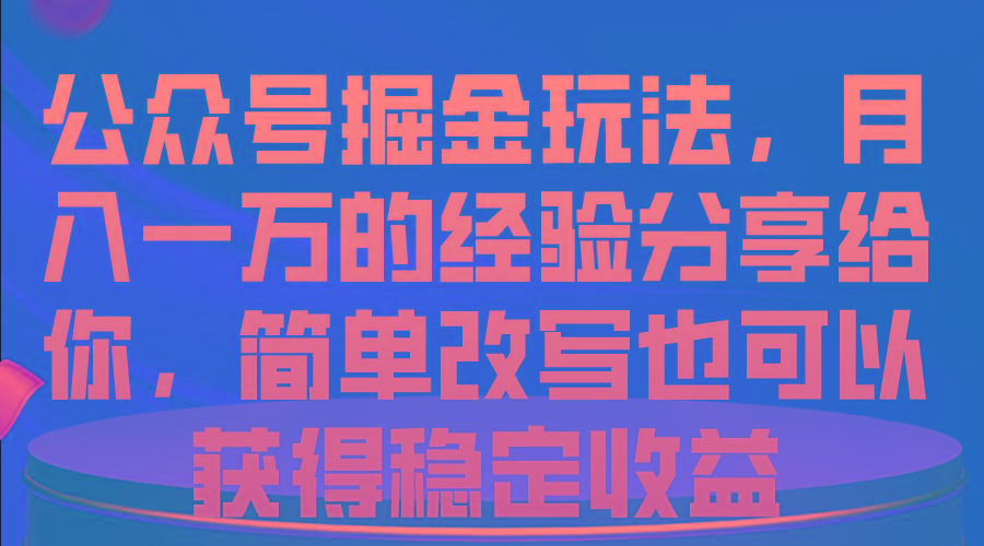 公众号掘金玩法，月入一万的经验分享给你，简单改写也可以获得稳定收益-智库云网创
