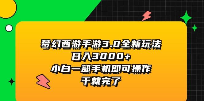 梦幻西游手游3.0全新玩法，日入3000+，小白一部手机即可操作，干就完了-智库云网创