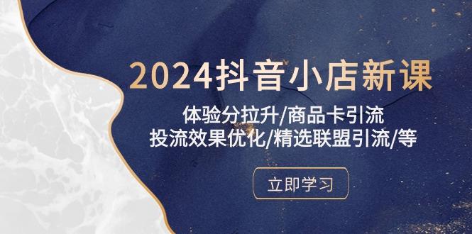 2024抖音小店新课，体验分拉升/商品卡引流/投流效果优化/精选联盟引流/等-智库云网创