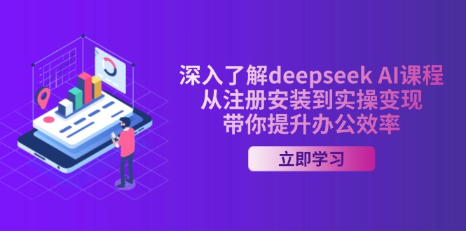 深入了解deepseek AI课程，从注册安装到实操变现，带你提升办公效率-智库云网创