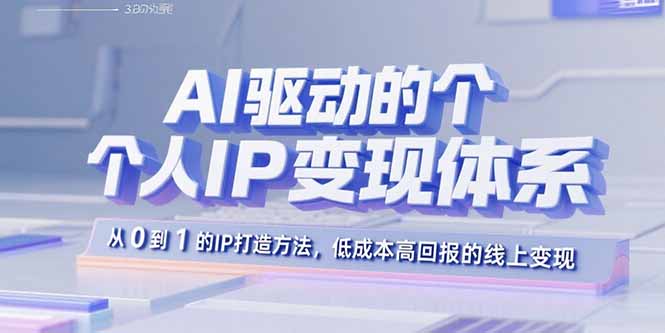 AI驱动的个人IP变现体系：从0到1的IP打造方法，低成本高回报的线上变现-智库云网创