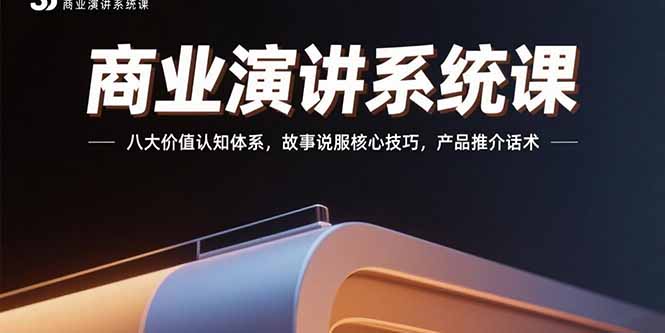 商业演讲系统课：八大价值认知体系，故事说服核心技巧，产品推介话术-智库云网创