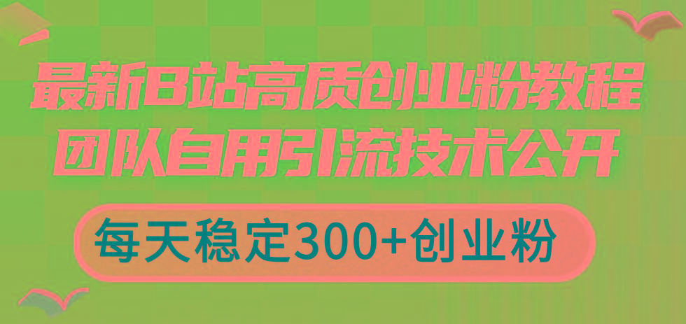 最新B站高质创业粉教程，团队自用引流技术公开，每天稳定300+创业粉-智库云网创