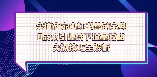 实体商家小红书营销宝典，0成本引爆线下流量攻略，实操技巧全解析-智库云网创