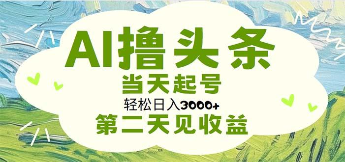 AI撸头条，轻松日入3000+无脑操作，当天起号，第二天见收益-智库云网创