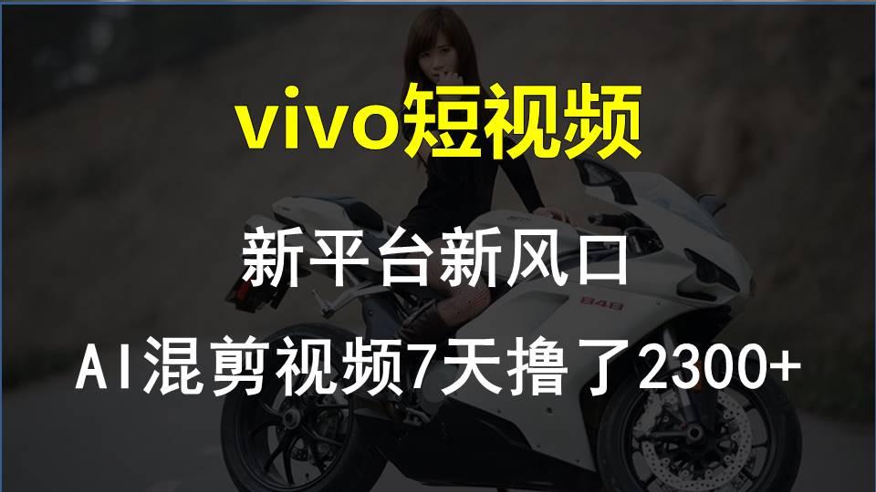 vivo短视频:新平台新风口，AI混剪视频7天撸了2300+-智库云网创