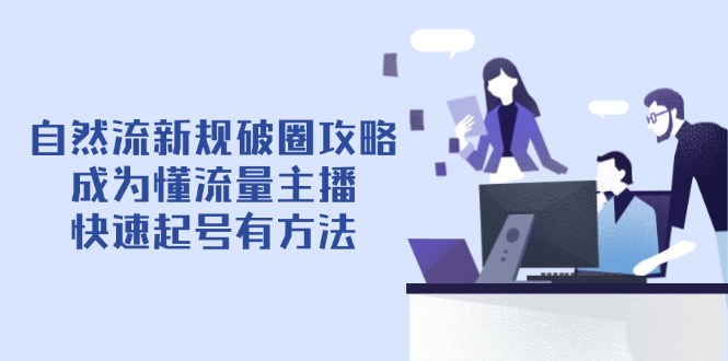自然流新规破圈攻略【4月6更新】：成为懂流量主播，快速起号有方法-智库云网创