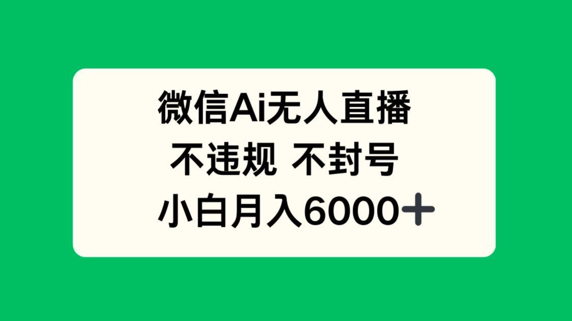 微信AI无人直播，不违规 不封号 ，小白月入6000+-智库云网创