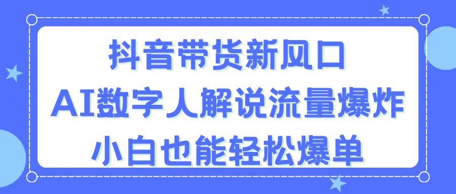 抖音带货新风口，AI数字人解说，流量爆炸，小白也能轻松爆单-智库云网创