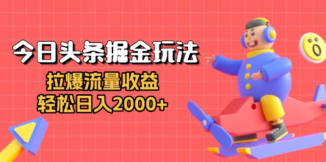 今日头条掘金玩法：拉爆流量收益，轻松日入2000+-智库云网创