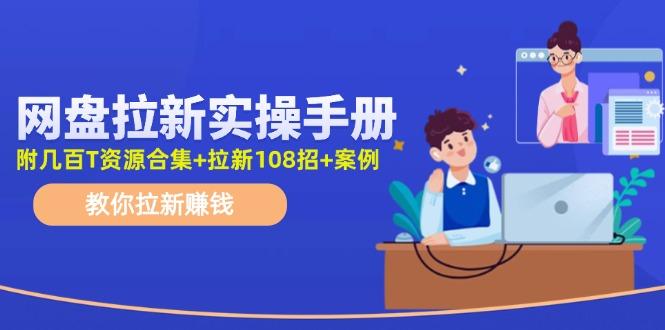 网盘拉新实操手册：教你拉新赚钱(附几百T资源合集+拉新108招+案例-智库云网创