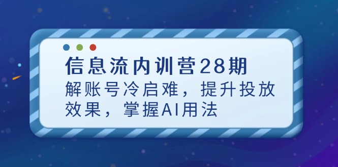 信息流内训营28期，解账号冷启难，提升投放效果，掌握AI用法-智库云网创