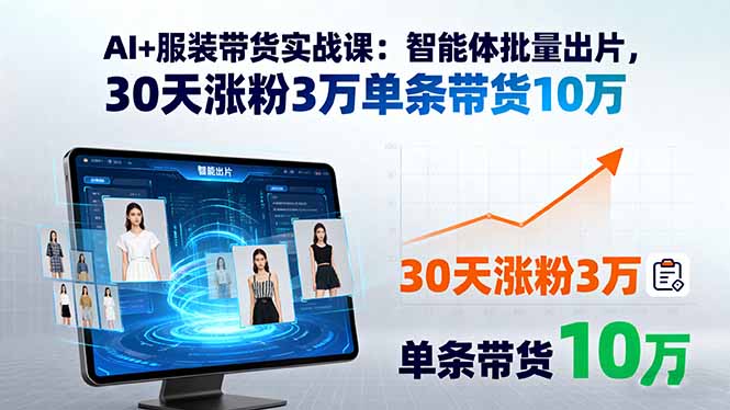 AI+服装带货实战课：智能体批量出片，30天涨粉3万单条带货10万-智库云网创