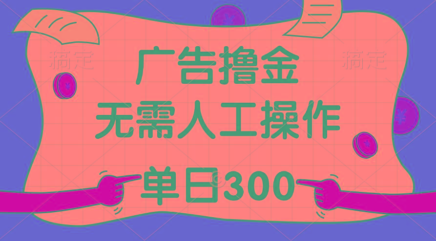 最新教程！广告撸金，无需人工操作，单日收入300+-智库云网创