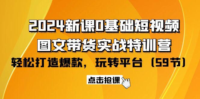 (9911期)2024新课0基础短视频+图文带货实战特训营：玩转平台，轻松打造爆款(59节)-智库云网创