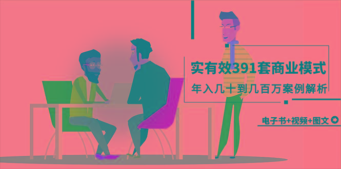 (9607期)真实有效391套商业模式，年入几十到几百万案例解析(电子书+视频+图文)-智库云网创