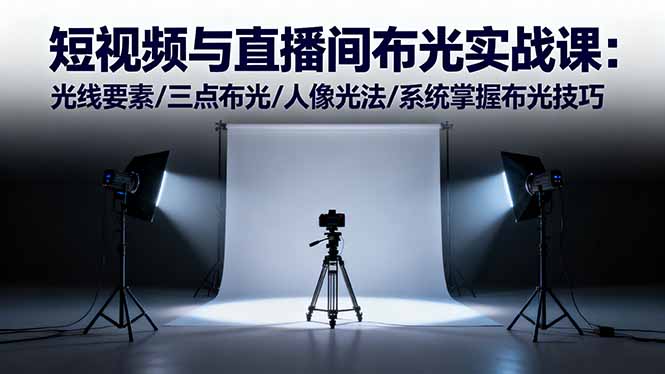 短视频与直播间布光实战课：光线要素/三点布光/人像光法/系统掌握布光技巧-智库云网创
