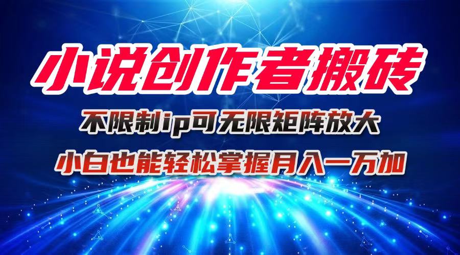 小说创作者搬砖玩法，不限制IP简单无脑 可矩阵无限放大小白也能实现轻...-智库云网创