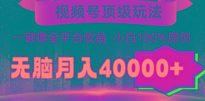 (9281期)视频号顶级玩法，无脑月入40000+，一键撸全平台收益，纯小白也能100%原创-智库云网创
