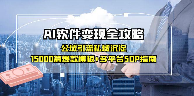 AI软件变现全攻略：公域引流私域沉淀，15000篇爆款模板+多平台SOP指南-智库云网创
