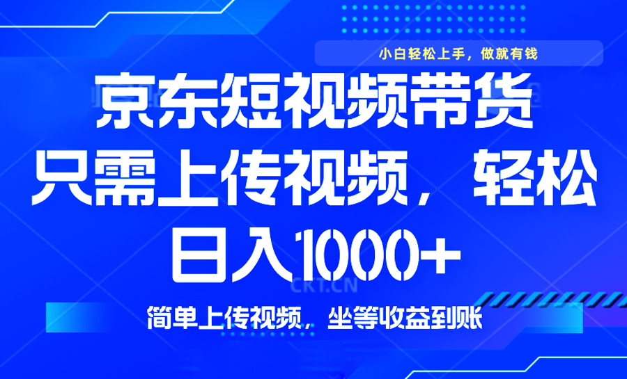 最新风口，京东短视频带货，只需上传视频，轻松日入1000+，无需剪辑，…-智库云网创