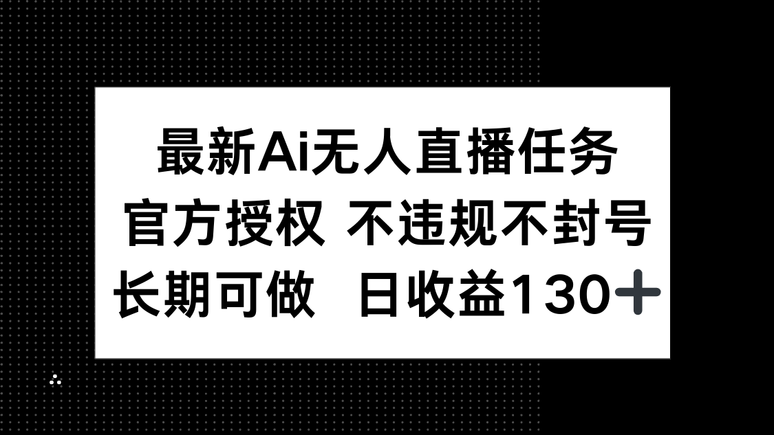最新AI无人直播任务，官方授权 不违规不封号，长期可做，日收益130+-智库云网创