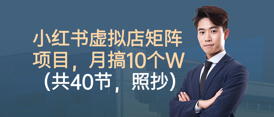 小红书虚拟店矩阵项目，月搞10W(共40节，照抄照做)-智库云网创