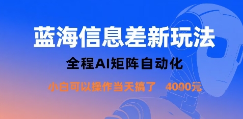 蓝海信息差新玩法，全程AI矩阵自动化小白可以操作当天搞了1k+-智库云网创