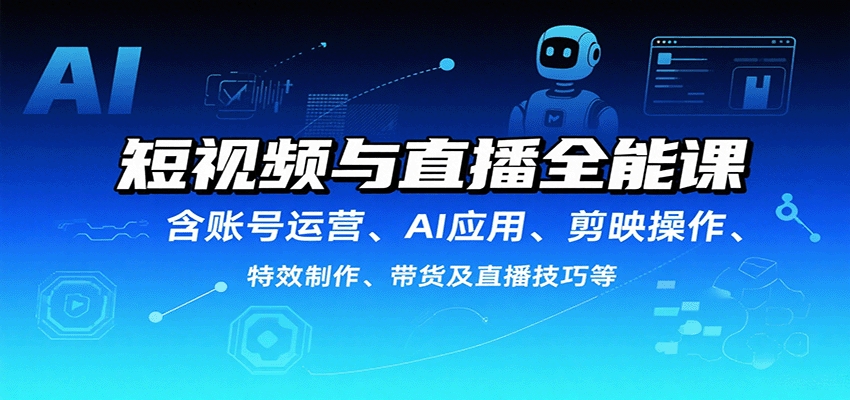 短视频与直播全能课，含账号运营、AI应用、剪映操作、特效制作、带货及直播技巧等-智库云网创