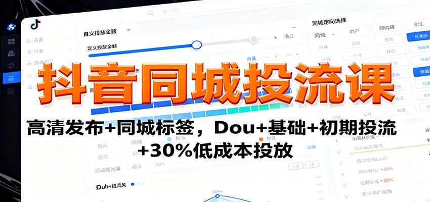 抖音同城投流课：高清发布+同城标签，Dou+基础+初期投流+30%低成本投放-智库云网创