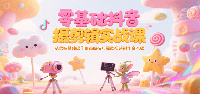 零基础抖音短视频拍摄剪辑实战课，从剪映基础操作到高级技巧爆款视频制作全流程-智库云网创