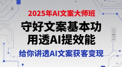 2025年AI文案大师班，守好文案基本功，用透AI提效能，给你讲透AI文案获客变现-智库云网创