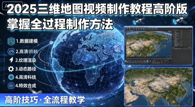 2025三维地图视频制作教程高阶版，掌握全过程制作方法-智库云网创